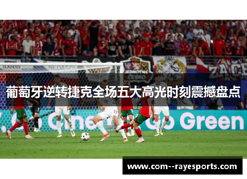 葡萄牙逆转捷克全场五大高光时刻震撼盘点