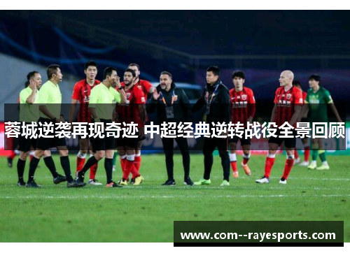 蓉城逆袭再现奇迹 中超经典逆转战役全景回顾