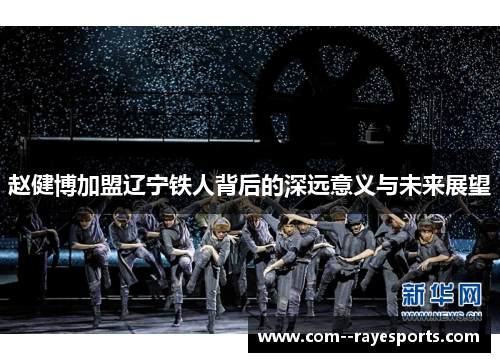 赵健博加盟辽宁铁人背后的深远意义与未来展望 赵健博加盟辽宁铁人背后的深远意义与未来展望