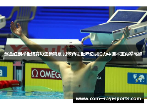 赵金红创举世锦赛历史新篇章 打破两项世界纪录助力中国举重再攀高峰 赵金红创举世锦赛历史新篇章 打破两项世界纪录助力中国举重再攀高峰