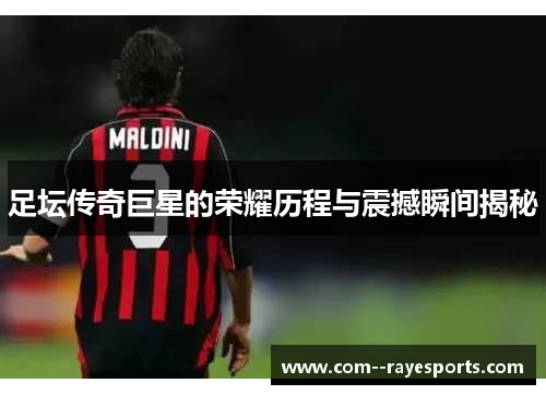 足坛传奇巨星的荣耀历程与震撼瞬间揭秘 足坛传奇巨星的荣耀历程与震撼瞬间揭秘