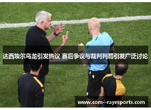 达西埃尔乌龙引发热议 赛后争议与裁判判罚引发广泛讨论 达西埃尔乌龙引发热议 赛后争议与裁判判罚引发广泛讨论