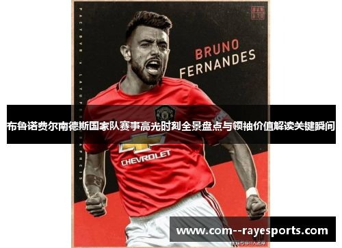 布鲁诺费尔南德斯国家队赛事高光时刻全景盘点与领袖价值解读关键瞬间