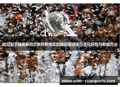 欧冠射手榜最新动态解析教你实时跟踪进球排行变化趋势与数据方法