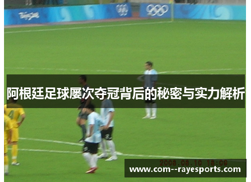 阿根廷足球屡次夺冠背后的秘密与实力解析