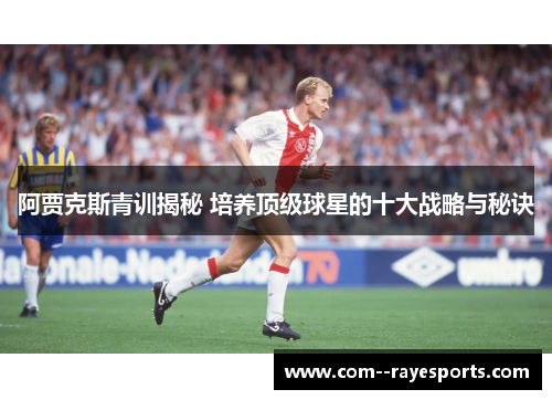 阿贾克斯青训揭秘 培养顶级球星的十大战略与秘诀