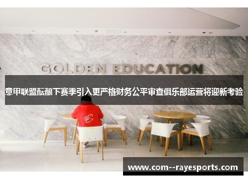 意甲联盟酝酿下赛季引入更严格财务公平审查俱乐部运营将迎新考验