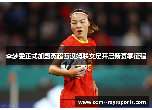 李梦雯正式加盟英超西汉姆联女足开启新赛季征程