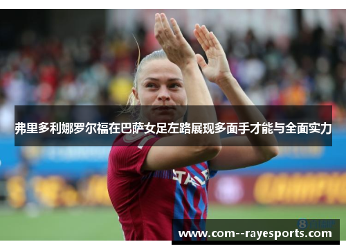 弗里多利娜罗尔福在巴萨女足左路展现多面手才能与全面实力