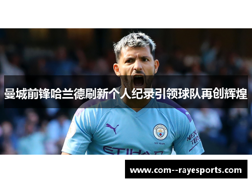 曼城前锋哈兰德刷新个人纪录引领球队再创辉煌