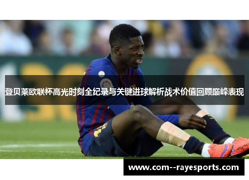 登贝莱欧联杯高光时刻全纪录与关键进球解析战术价值回顾巅峰表现