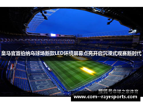 皇马官宣伯纳乌球场新款LED环绕屏幕点亮开启沉浸式观赛新时代 皇马官宣伯纳乌球场新款LED环绕屏幕点亮开启沉浸式观赛新时代