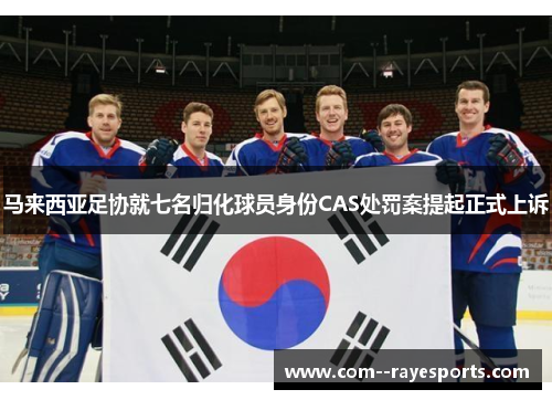 马来西亚足协就七名归化球员身份CAS处罚案提起正式上诉 马来西亚足协就七名归化球员身份CAS处罚案提起正式上诉