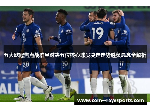 五大欧冠焦点战群星对决五位核心球员决定走势胜负悬念全解析 五大欧冠焦点战群星对决五位核心球员决定走势胜负悬念全解析