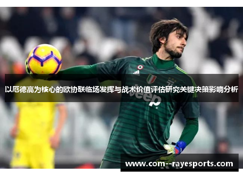 以厄德高为核心的欧协联临场发挥与战术价值评估研究关键决策影响分析 以厄德高为核心的欧协联临场发挥与战术价值评估研究关键决策影响分析