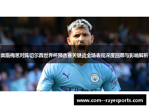 奥斯梅恩对阵切尔西世界杯预选赛关键战全场表现深度回顾与影响解析 奥斯梅恩对阵切尔西世界杯预选赛关键战全场表现深度回顾与影响解析