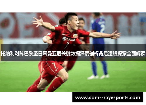 托纳利对阵巴黎圣日耳曼亚冠关键数据深度剖析背后逻辑探索全面解读