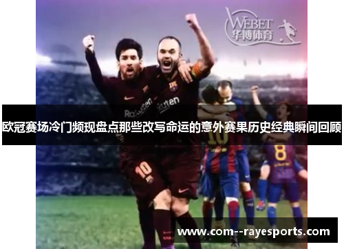 欧冠赛场冷门频现盘点那些改写命运的意外赛果历史经典瞬间回顾 欧冠赛场冷门频现盘点那些改写命运的意外赛果历史经典瞬间回顾