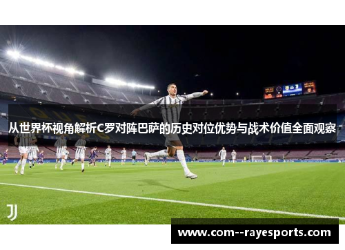 从世界杯视角解析C罗对阵巴萨的历史对位优势与战术价值全面观察 从世界杯视角解析C罗对阵巴萨的历史对位优势与战术价值全面观察
