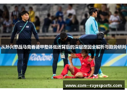 从孙兴慜战马竞看德甲整体低迷背后的深层原因全解析与趋势研判