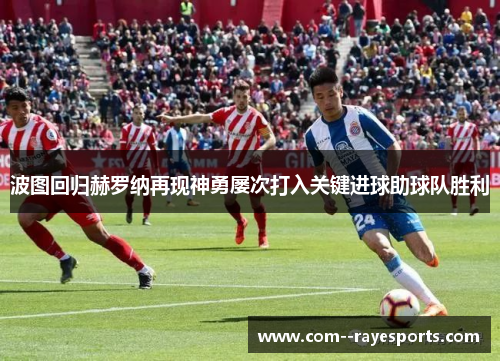 波图回归赫罗纳再现神勇屡次打入关键进球助球队胜利 波图回归赫罗纳再现神勇屡次打入关键进球助球队胜利