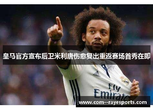 皇马官方宣布后卫米利唐伤愈复出重返赛场首秀在即 皇马官方宣布后卫米利唐伤愈复出重返赛场首秀在即